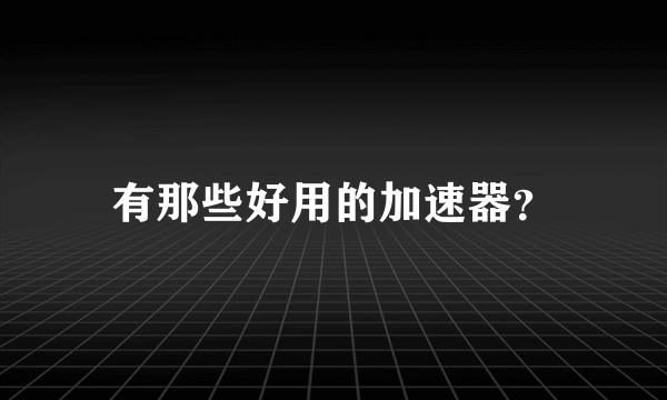 有那些好用的加速器？