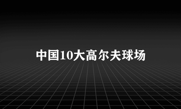 中国10大高尔夫球场