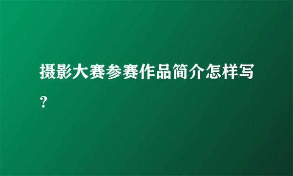 摄影大赛参赛作品简介怎样写？