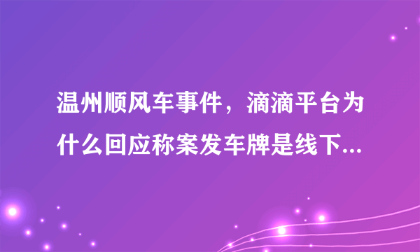 温州顺风车事件，滴滴平台为什么回应称案发车牌是线下伪造的？对滴滴平台有什么好处？