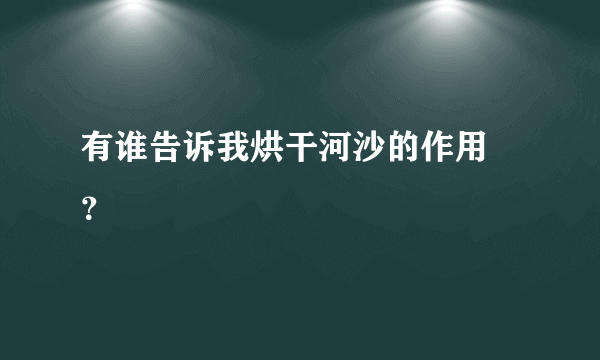 有谁告诉我烘干河沙的作用 ？