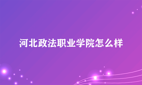 河北政法职业学院怎么样