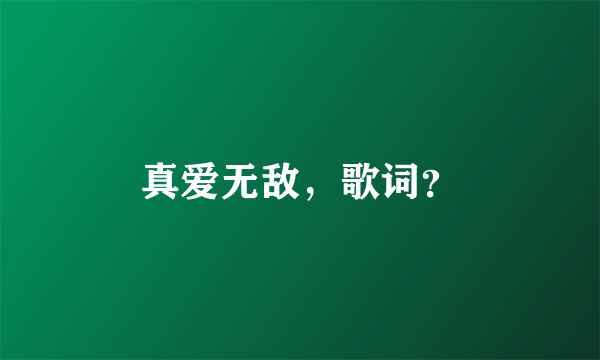 真爱无敌，歌词？