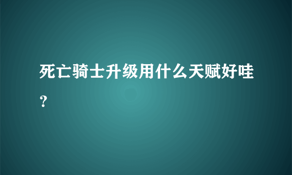 死亡骑士升级用什么天赋好哇？