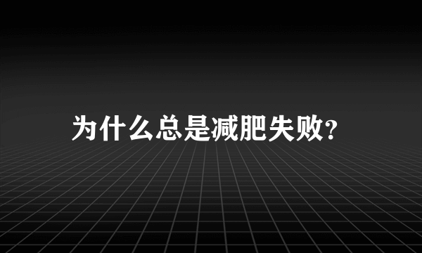 为什么总是减肥失败？