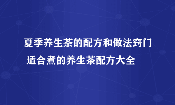 夏季养生茶的配方和做法窍门 适合煮的养生茶配方大全