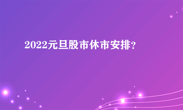 2022元旦股市休市安排？