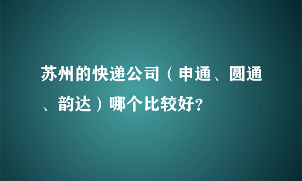 苏州的快递公司（申通、圆通、韵达）哪个比较好？