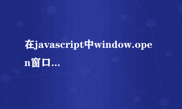 在javascript中window.open窗口属性参数的传入问题