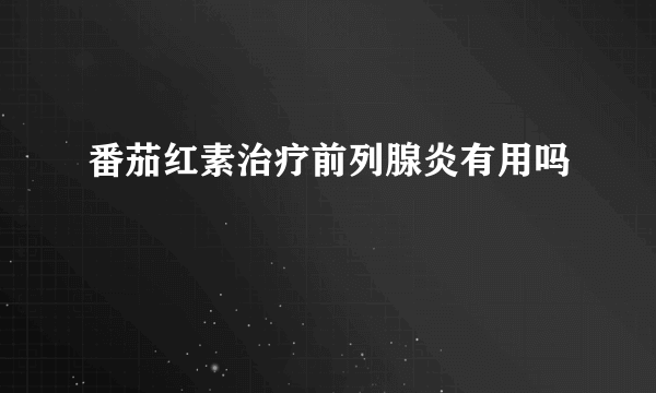 番茄红素治疗前列腺炎有用吗