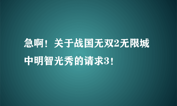 急啊！关于战国无双2无限城中明智光秀的请求3！