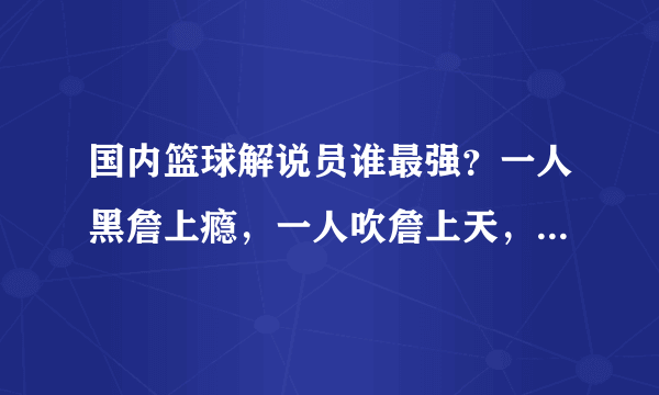 国内篮球解说员谁最强？一人黑詹上瘾，一人吹詹上天，最牛的是他