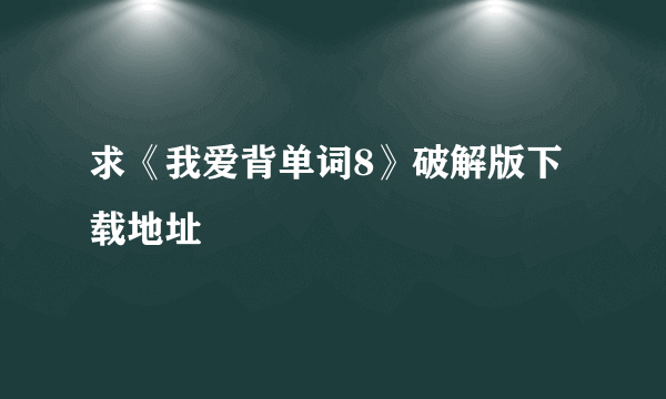 求《我爱背单词8》破解版下载地址