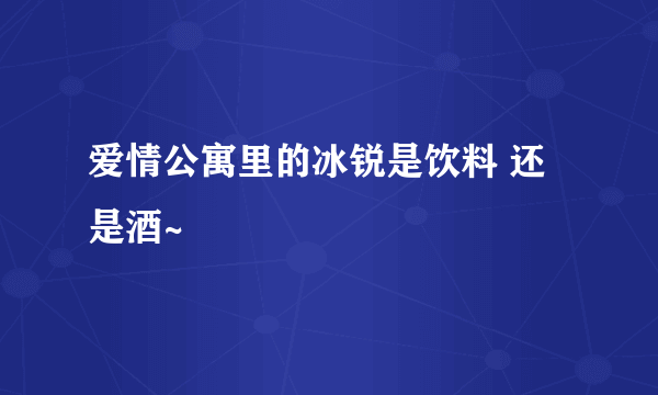 爱情公寓里的冰锐是饮料 还是酒~