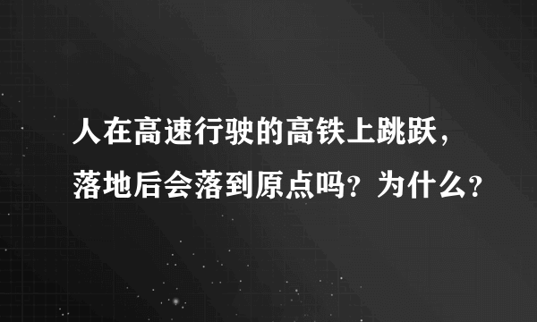 人在高速行驶的高铁上跳跃，落地后会落到原点吗？为什么？