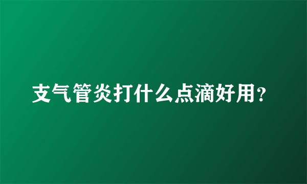 支气管炎打什么点滴好用？