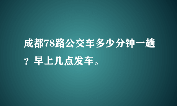 成都78路公交车多少分钟一趟？早上几点发车。