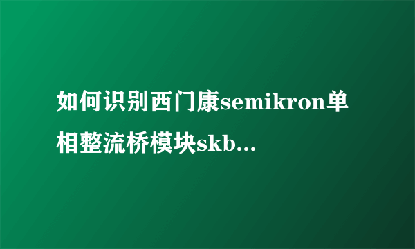 如何识别西门康semikron单相整流桥模块skb30/16a1的真假