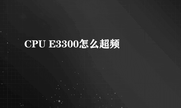 CPU E3300怎么超频