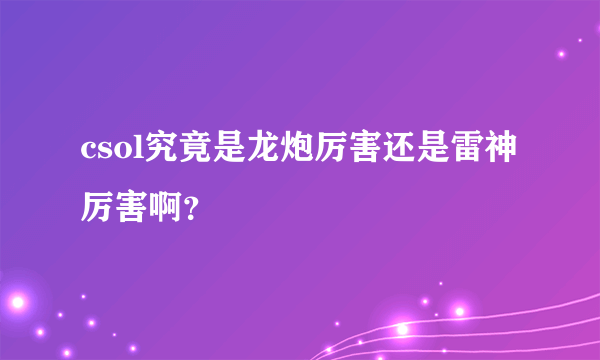 csol究竟是龙炮厉害还是雷神厉害啊？