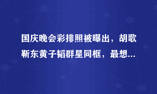 国庆晚会彩排照被曝出，胡歌靳东黄子韬群星同框，最想看谁表演？