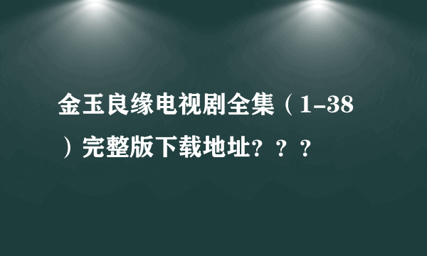 金玉良缘电视剧全集（1-38）完整版下载地址？？？