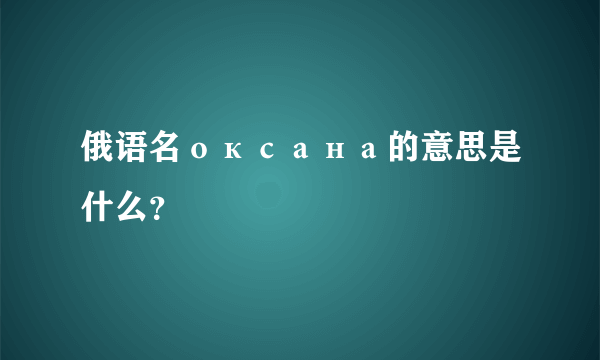 俄语名оксана的意思是什么？