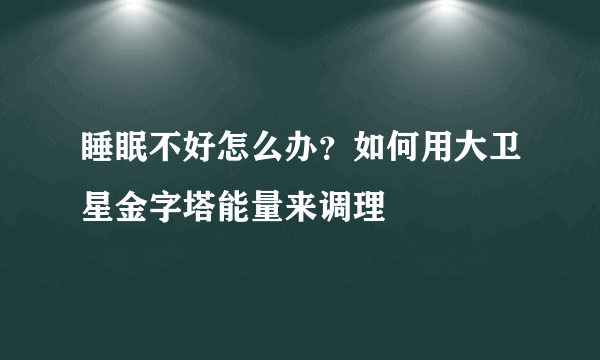 睡眠不好怎么办？如何用大卫星金字塔能量来调理