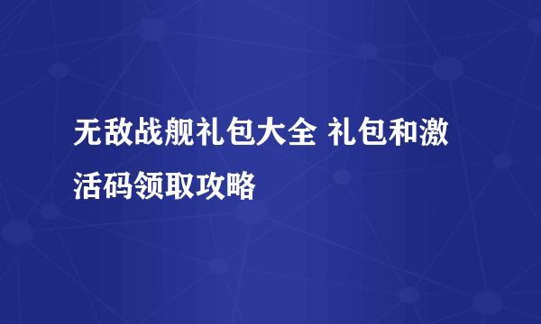 无敌战舰礼包大全 礼包和激活码领取攻略