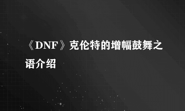 《DNF》克伦特的增幅鼓舞之语介绍