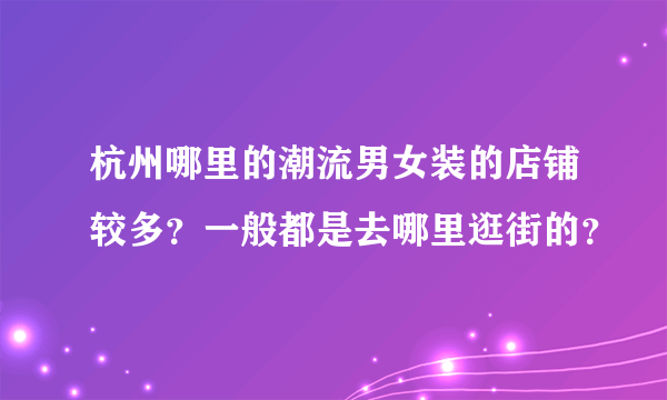 杭州哪里的潮流男女装的店铺较多？一般都是去哪里逛街的？