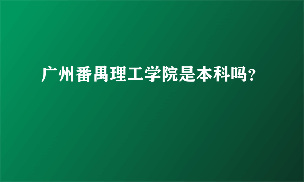 广州番禺理工学院是本科吗？