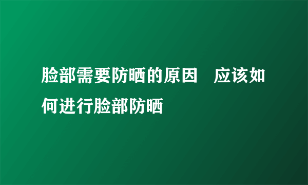 脸部需要防晒的原因   应该如何进行脸部防晒