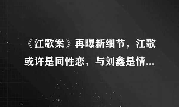 《江歌案》再曝新细节，江歌或许是同性恋，与刘鑫是情侣关系！