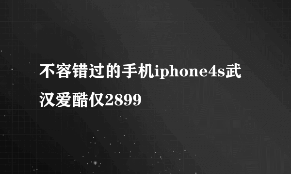 不容错过的手机iphone4s武汉爱酷仅2899