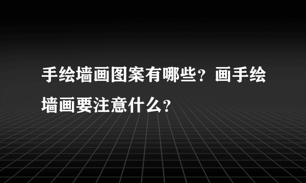 手绘墙画图案有哪些？画手绘墙画要注意什么？