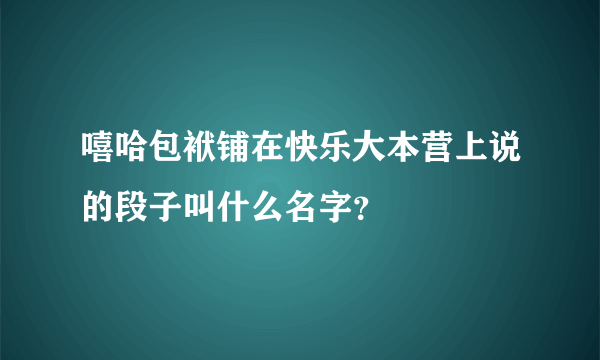 嘻哈包袱铺在快乐大本营上说的段子叫什么名字？