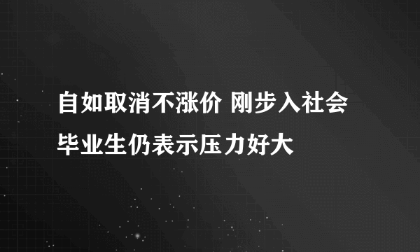 自如取消不涨价 刚步入社会毕业生仍表示压力好大