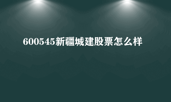 600545新疆城建股票怎么样