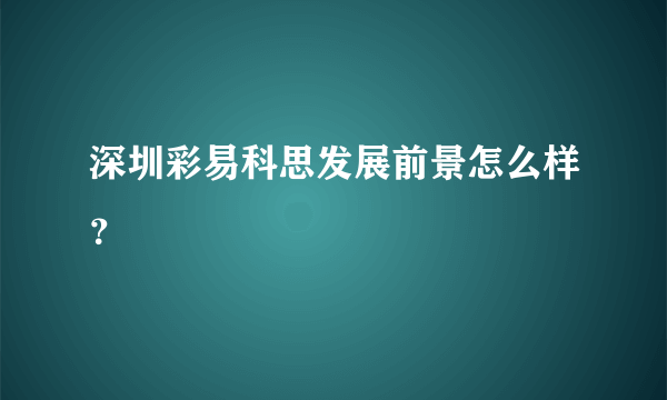 深圳彩易科思发展前景怎么样？