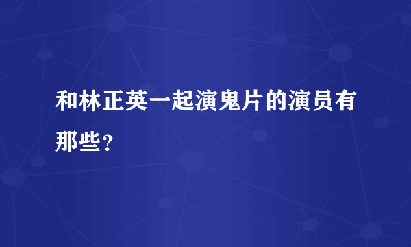 和林正英一起演鬼片的演员有那些？