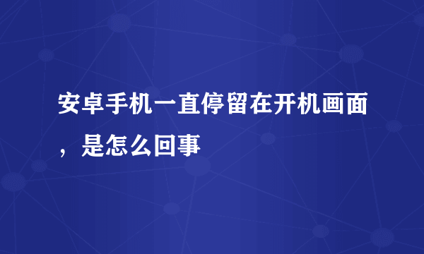 安卓手机一直停留在开机画面，是怎么回事