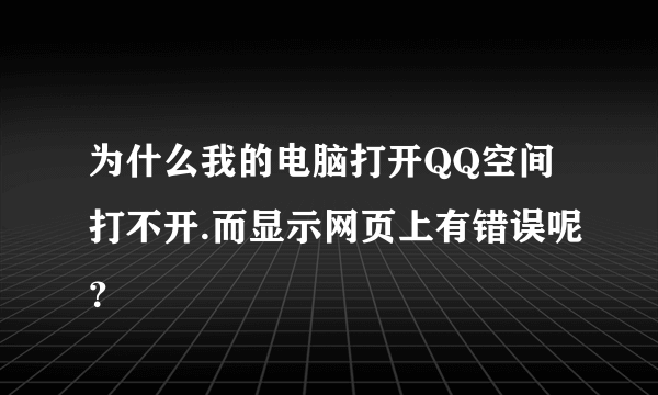 为什么我的电脑打开QQ空间打不开.而显示网页上有错误呢？