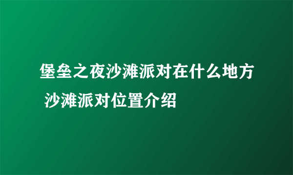 堡垒之夜沙滩派对在什么地方 沙滩派对位置介绍