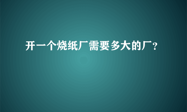 开一个烧纸厂需要多大的厂？