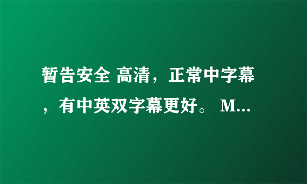 暂告安全 高清，正常中字幕，有中英双字幕更好。 MD都是 电影之家1028翻译的垃圾。受不了了。