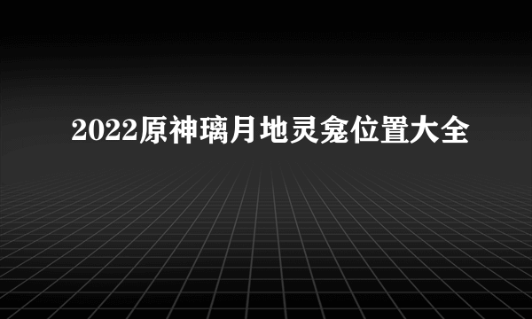 2022原神璃月地灵龛位置大全