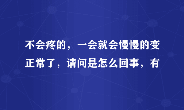 不会疼的，一会就会慢慢的变正常了，请问是怎么回事，有