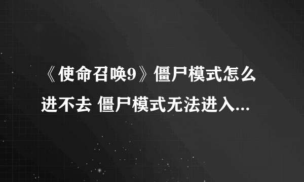 《使命召唤9》僵尸模式怎么进不去 僵尸模式无法进入解决方法