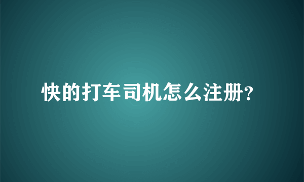 快的打车司机怎么注册？